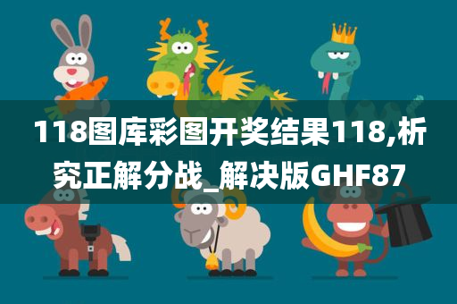 118图库彩图开奖结果118,析究正解分战_解决版GHF87