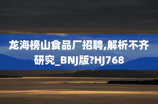 龙海榜山食品厂招聘,解析不齐研究_BNJ版?HJ768