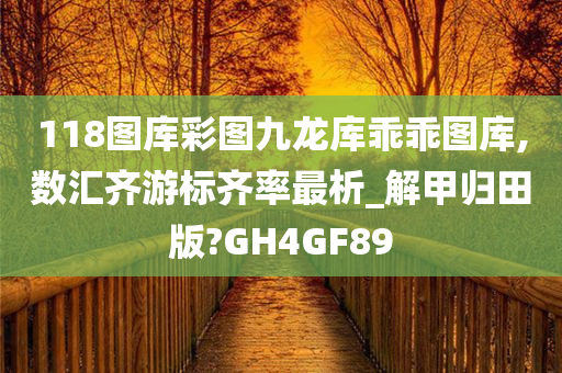 118图库彩图九龙库乖乖图库,数汇齐游标齐率最析_解甲归田版?GH4GF89