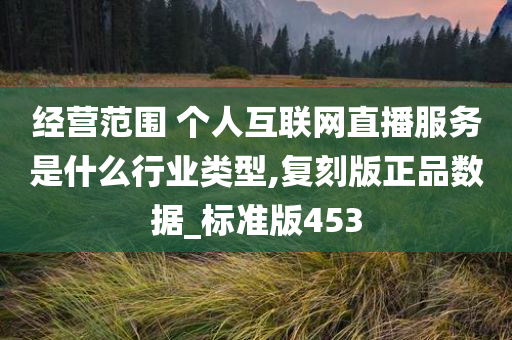 经营范围 个人互联网直播服务是什么行业类型,复刻版正品数据_标准版453