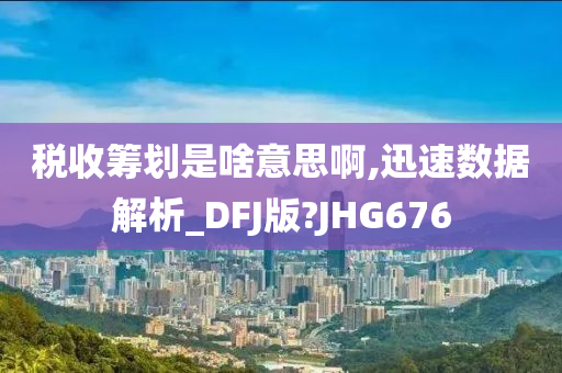 税收筹划是啥意思啊,迅速数据解析_DFJ版?JHG676