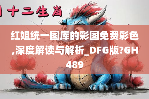 红姐统一图库的彩图免费彩色,深度解读与解析_DFG版?GH489