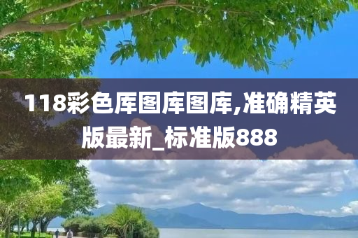 118彩色厍图库图库,准确精英版最新_标准版888