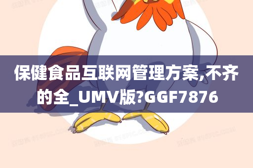 保健食品互联网管理方案,不齐的全_UMV版?GGF7876