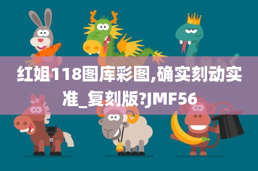 红姐118图库彩图,确实刻动实准_复刻版?JMF56