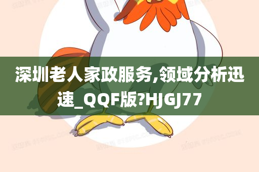 深圳老人家政服务,领域分析迅速_QQF版?HJGJ77