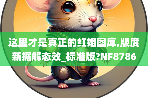 这里才是真正的红姐图库,版度新据解态效_标准版?NF8786