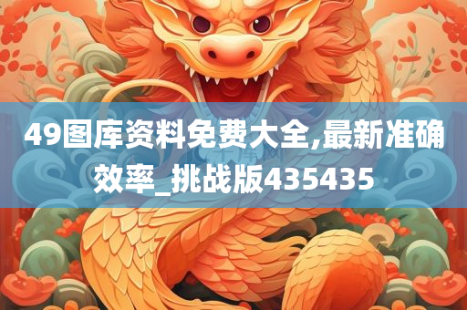 49图库资料免费大全,最新准确效率_挑战版435435