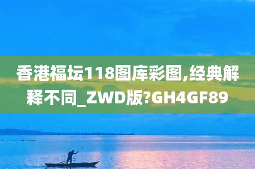 香港福坛118图库彩图,经典解释不同_ZWD版?GH4GF89