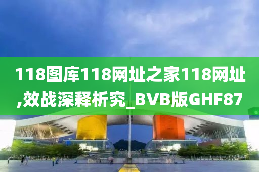 118图库118网址之家118网址,效战深释析究_BVB版GHF87