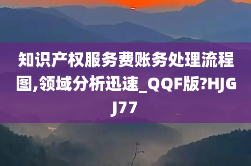 知识产权服务费账务处理流程图,领域分析迅速_QQF版?HJGJ77