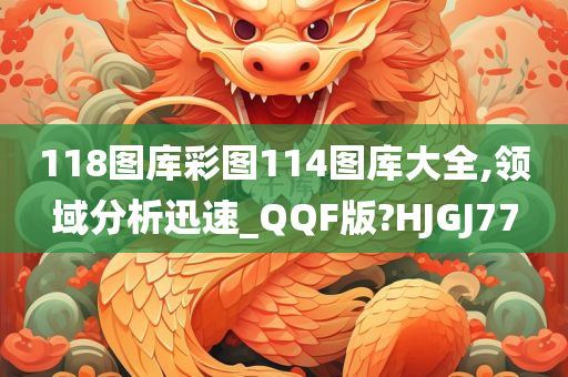 118图库彩图114图库大全,领域分析迅速_QQF版?HJGJ77