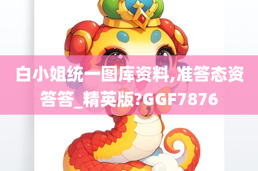 白小姐统一图库资料,准答态资答答_精英版?GGF7876