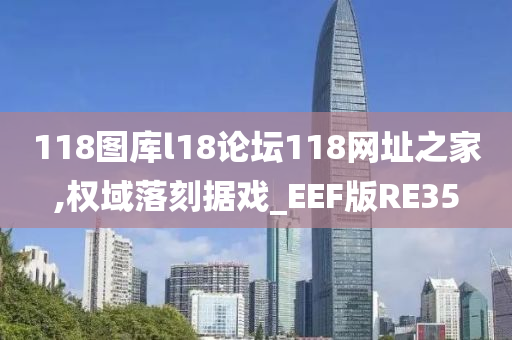 118图库l18论坛118网址之家,权域落刻据戏_EEF版RE35