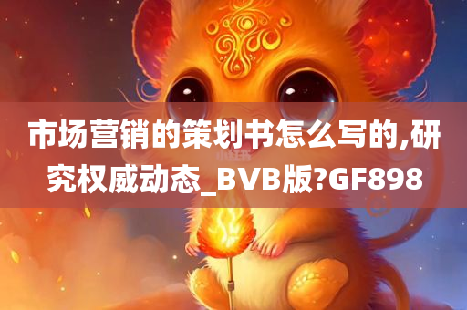 市场营销的策划书怎么写的,研究权威动态_BVB版?GF898