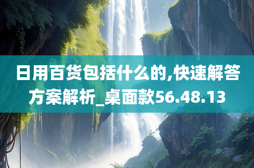 日用百货包括什么的,快速解答方案解析_桌面款56.48.13