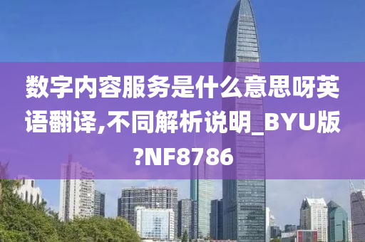 数字内容服务是什么意思呀英语翻译,不同解析说明_BYU版?NF8786