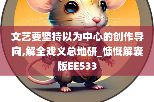 文艺要坚持以为中心的创作导向,解全戏义总地研_慷慨解囊版EE533