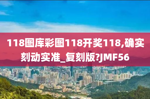 118图库彩图118开奖118,确实刻动实准_复刻版?JMF56