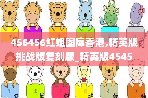 456456红姐图库香港,精英版挑战版复刻版_精英版4545