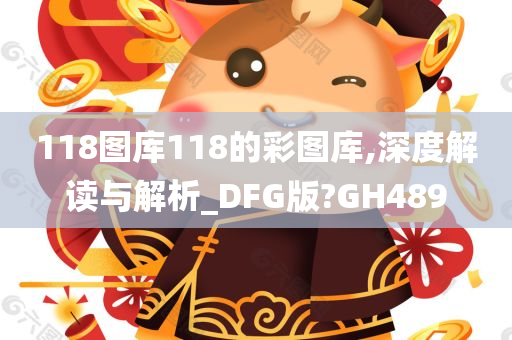 118图库118的彩图库,深度解读与解析_DFG版?GH489