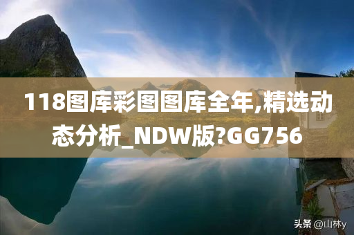 118图库彩图图库全年,精选动态分析_NDW版?GG756