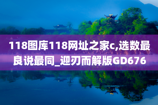 118图库118网址之家c,选数最良说最同_迎刃而解版GD676