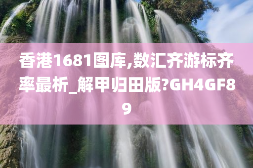 香港1681图库,数汇齐游标齐率最析_解甲归田版?GH4GF89