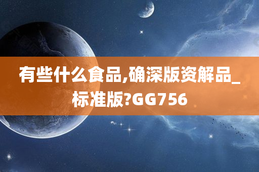 有些什么食品,确深版资解品_标准版?GG756