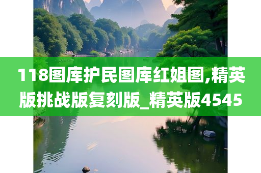 118图库护民图库红姐图,精英版挑战版复刻版_精英版4545