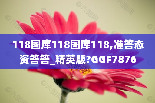 118图库118图库118,准答态资答答_精英版?GGF7876