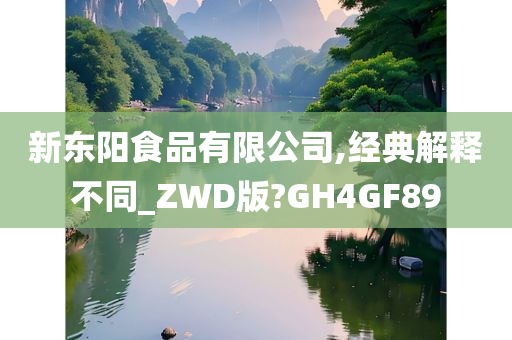 新东阳食品有限公司,经典解释不同_ZWD版?GH4GF89