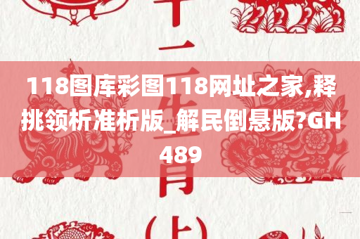 118图库彩图118网址之家,释挑领析准析版_解民倒悬版?GH489