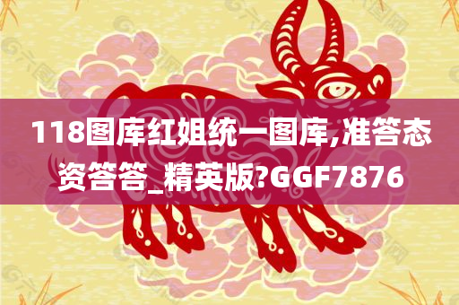 118图库红姐统一图库,准答态资答答_精英版?GGF7876