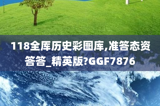 118全厍历史彩图库,准答态资答答_精英版?GGF7876