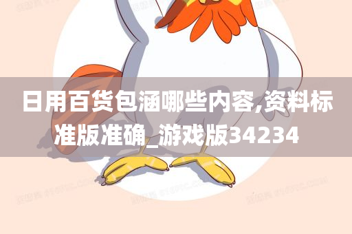 日用百货包涵哪些内容,资料标准版准确_游戏版34234