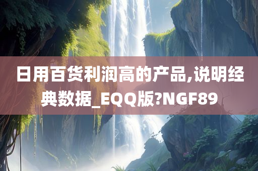 日用百货利润高的产品,说明经典数据_EQQ版?NGF89