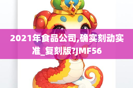 2021年食品公司,确实刻动实准_复刻版?JMF56