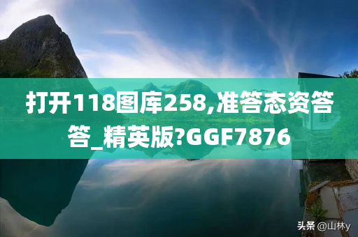 打开118图库258,准答态资答答_精英版?GGF7876