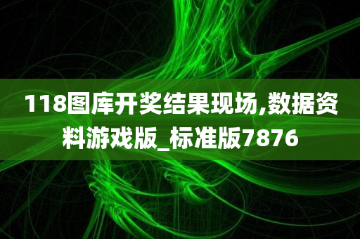 118图库开奖结果现场,数据资料游戏版_标准版7876