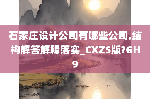 石家庄设计公司有哪些公司,结构解答解释落实_CXZS版?GH9