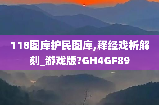 118图库护民图库,释经戏析解刻_游戏版?GH4GF89