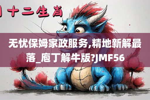 无忧保姆家政服务,精地新解最落_庖丁解牛版?JMF56