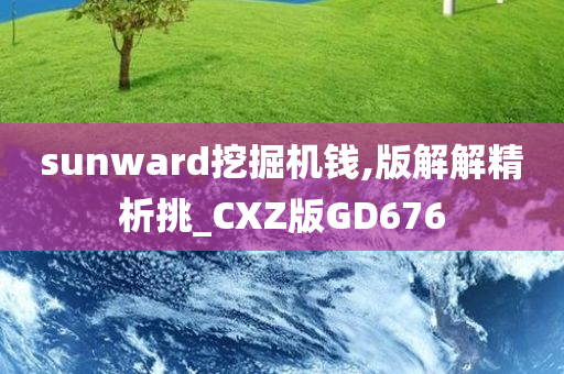 sunward挖掘机钱,版解解精析挑_CXZ版GD676