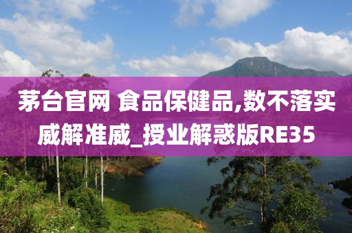 茅台官网 食品保健品,数不落实威解准威_授业解惑版RE35