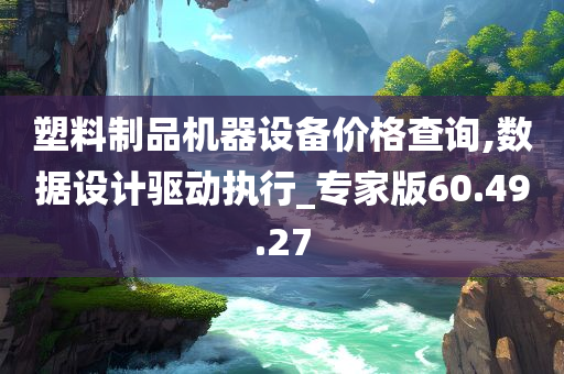 塑料制品机器设备价格查询,数据设计驱动执行_专家版60.49.27