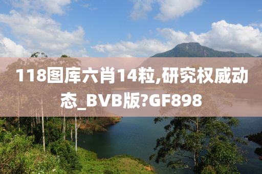 118图库六肖14粒,研究权威动态_BVB版?GF898