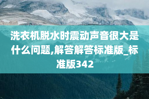 洗衣机脱水时震动声音很大是什么问题,解答解答标准版_标准版342