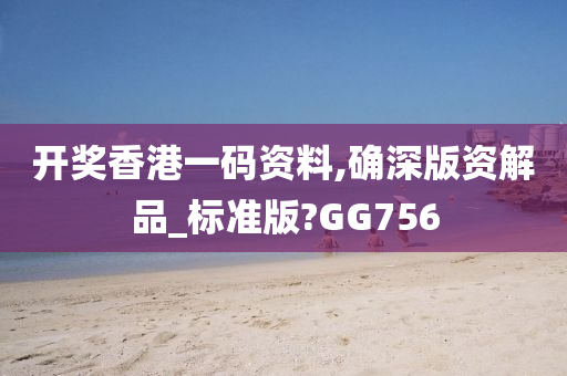 开奖香港一码资料,确深版资解品_标准版?GG756