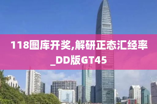 118图库开奖,解研正态汇经率_DD版GT45